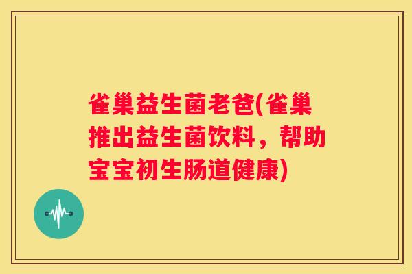 雀巢益生菌老爸(雀巢推出益生菌饮料，帮助宝宝初生肠道健康)