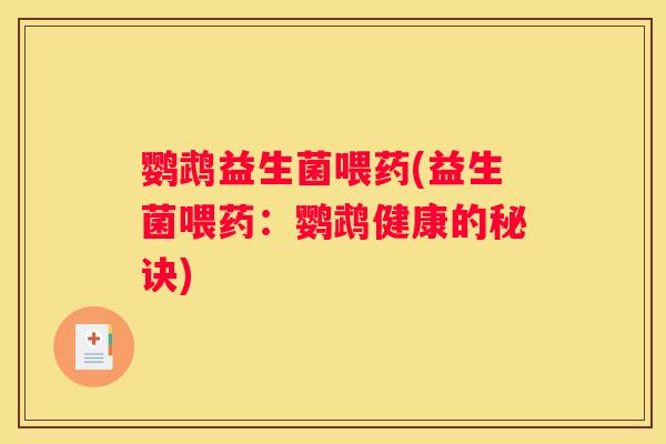 鹦鹉益生菌喂药(益生菌喂药：鹦鹉健康的秘诀)