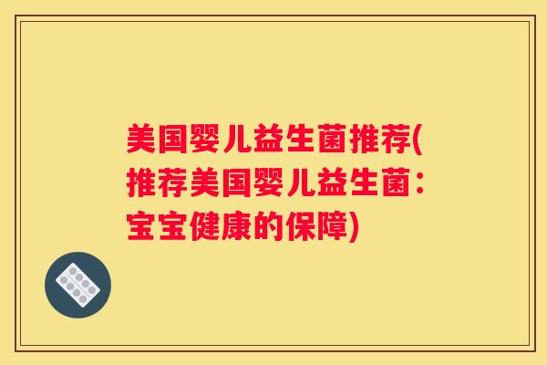 美国婴儿益生菌推荐(推荐美国婴儿益生菌：宝宝健康的保障)