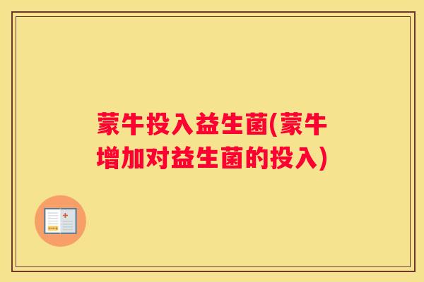 蒙牛投入益生菌(蒙牛增加对益生菌的投入)