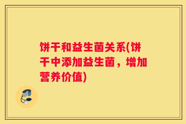 饼干和益生菌关系(饼干中添加益生菌，增加营养价值)