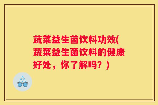 蔬菜益生菌饮料功效(蔬菜益生菌饮料的健康好处，你了解吗？)