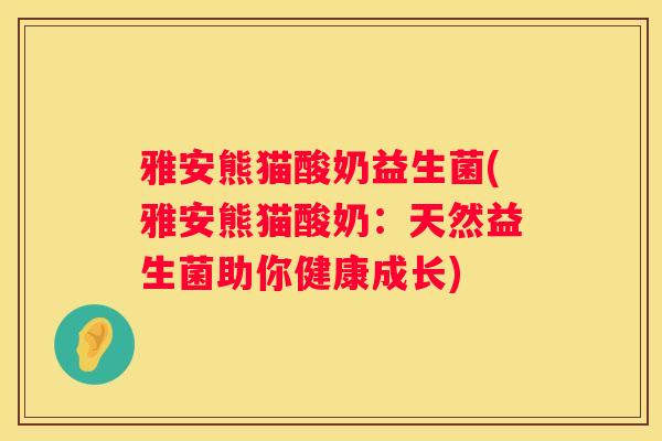 雅安熊猫酸奶益生菌(雅安熊猫酸奶：天然益生菌助你健康成长)
