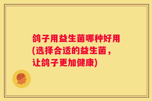 鸽子用益生菌哪种好用(选择合适的益生菌，让鸽子更加健康)