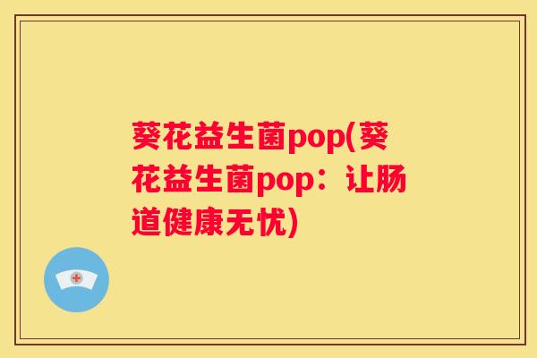 葵花益生菌pop(葵花益生菌pop：让肠道健康无忧)