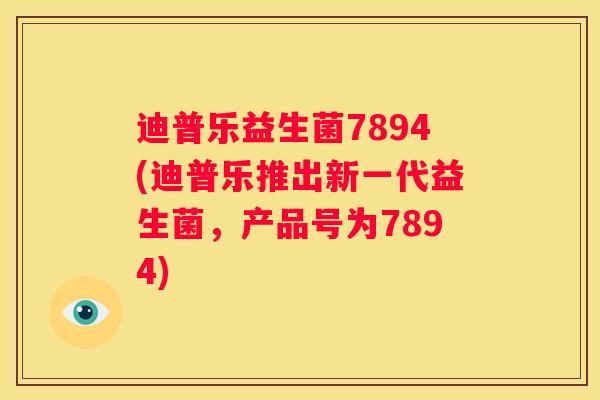 迪普乐益生菌7894(迪普乐推出新一代益生菌，产品号为7894)