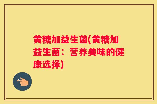 黄糖加益生菌(黄糖加益生菌：营养美味的健康选择)