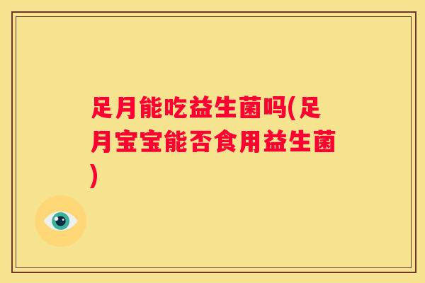 足月能吃益生菌吗(足月宝宝能否食用益生菌)