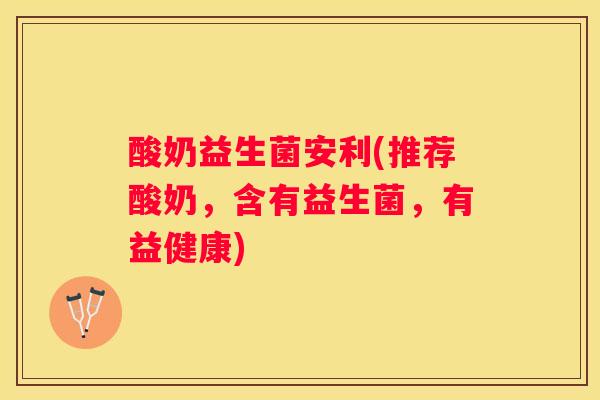 酸奶益生菌安利(推荐酸奶，含有益生菌，有益健康)
