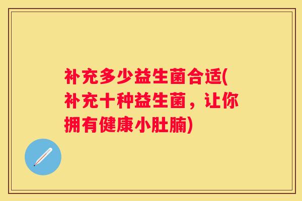 补充多少益生菌合适(补充十种益生菌，让你拥有健康小肚腩)