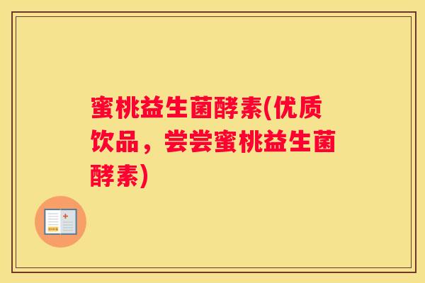 蜜桃益生菌酵素(优质饮品，尝尝蜜桃益生菌酵素)
