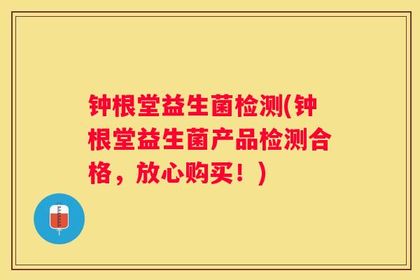 钟根堂益生菌检测(钟根堂益生菌产品检测合格，放心购买！)
