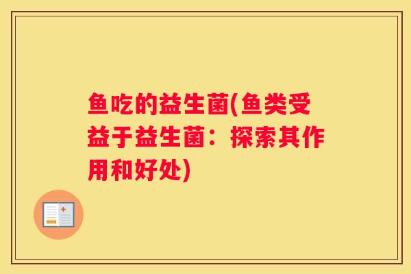 鱼吃的益生菌(鱼类受益于益生菌：探索其作用和好处)