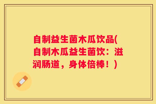 自制益生菌木瓜饮品(自制木瓜益生菌饮：滋润肠道，身体倍棒！)