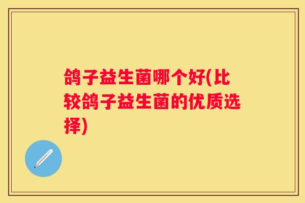 鸽子益生菌哪个好(比较鸽子益生菌的优质选择)