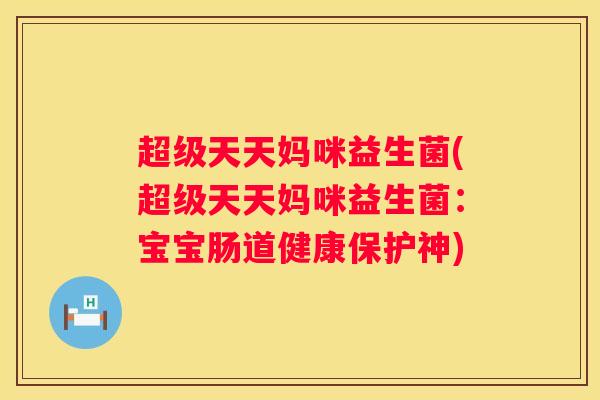 超级天天妈咪益生菌(超级天天妈咪益生菌：宝宝肠道健康保护神)
