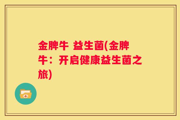 金脾牛 益生菌(金脾牛：开启健康益生菌之旅)