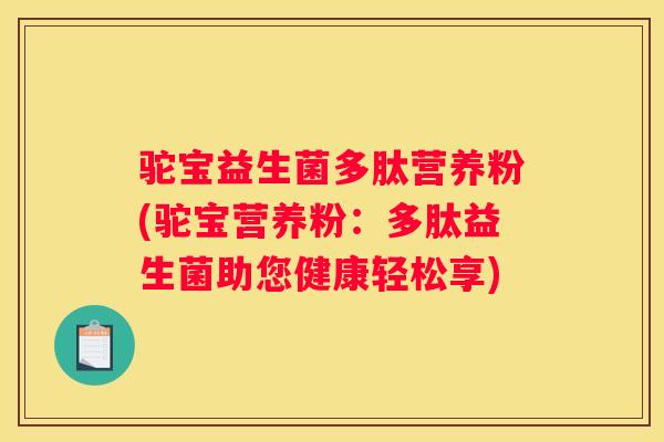 驼宝益生菌多肽营养粉(驼宝营养粉：多肽益生菌助您健康轻松享)