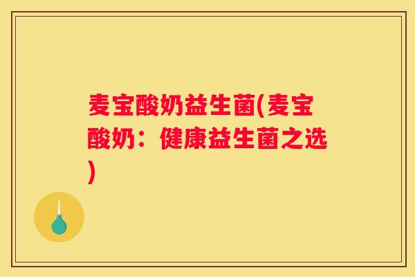 麦宝酸奶益生菌(麦宝酸奶：健康益生菌之选)