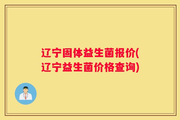 辽宁固体益生菌报价(辽宁益生菌价格查询)