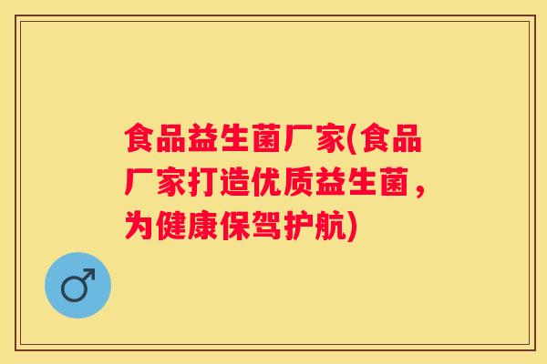 食品益生菌厂家(食品厂家打造优质益生菌，为健康保驾护航)