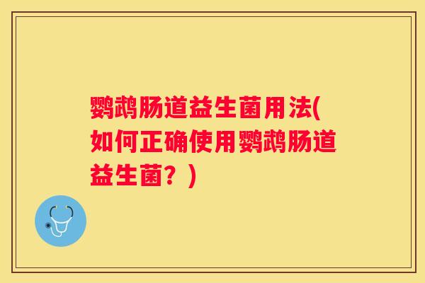 鹦鹉肠道益生菌用法(如何正确使用鹦鹉肠道益生菌？)