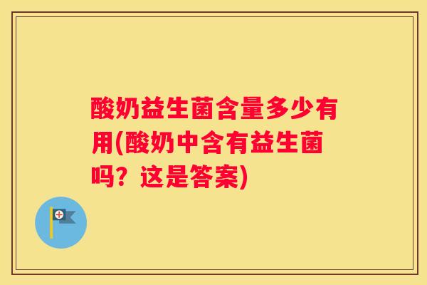 酸奶益生菌含量多少有用(酸奶中含有益生菌吗？这是答案)