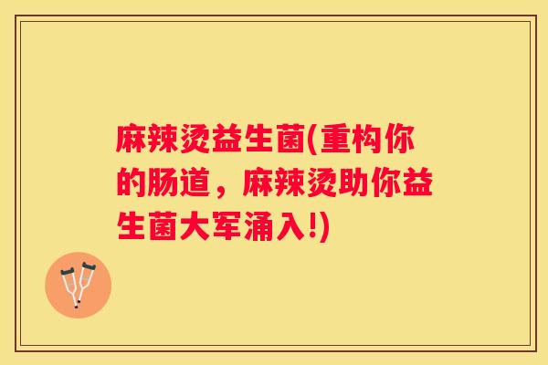 麻辣烫益生菌(重构你的肠道，麻辣烫助你益生菌大军涌入!)