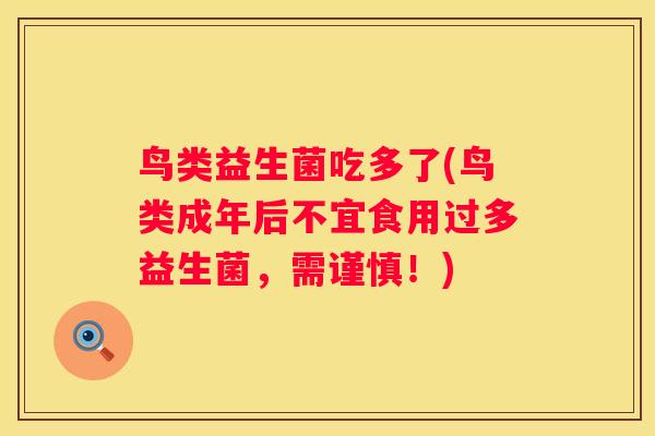 鸟类益生菌吃多了(鸟类成年后不宜食用过多益生菌，需谨慎！)