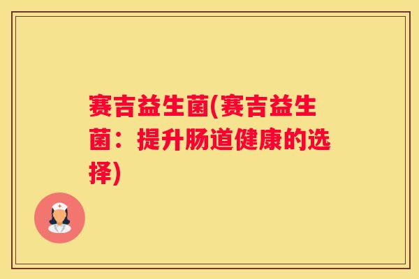 赛吉益生菌(赛吉益生菌：提升肠道健康的选择)