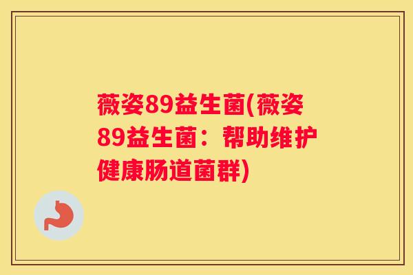 薇姿89益生菌(薇姿89益生菌：帮助维护健康肠道菌群)