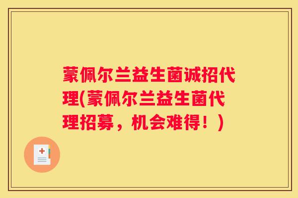 蒙佩尔兰益生菌诚招代理(蒙佩尔兰益生菌代理招募，机会难得！)