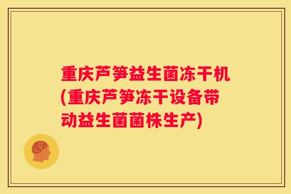 重庆芦笋益生菌冻干机(重庆芦笋冻干设备带动益生菌菌株生产)