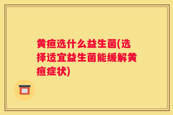 黄疸选什么益生菌(选择适宜益生菌能缓解黄疸症状)