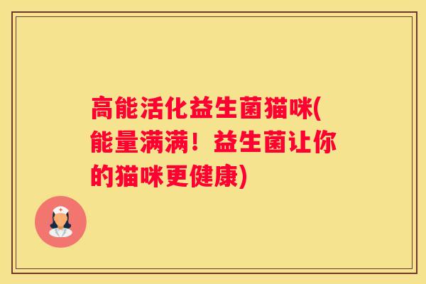高能活化益生菌猫咪(能量满满！益生菌让你的猫咪更健康)