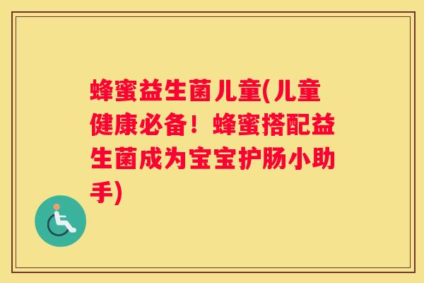 蜂蜜益生菌儿童(儿童健康必备！蜂蜜搭配益生菌成为宝宝护肠小助手)