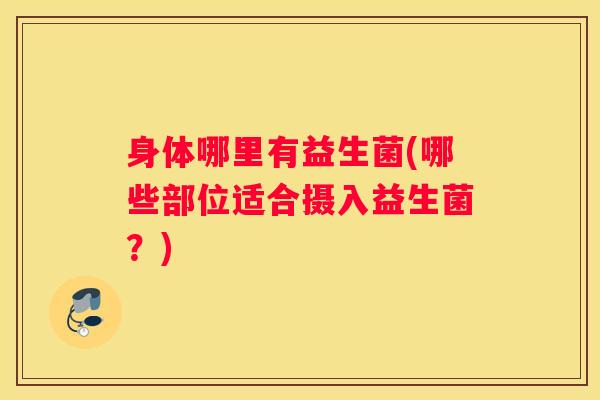 身体哪里有益生菌(哪些部位适合摄入益生菌？)