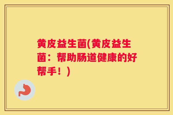 黄皮益生菌(黄皮益生菌：帮助肠道健康的好帮手！)