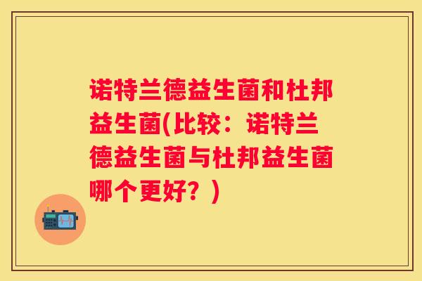 诺特兰德益生菌和杜邦益生菌(比较：诺特兰德益生菌与杜邦益生菌哪个更好？)