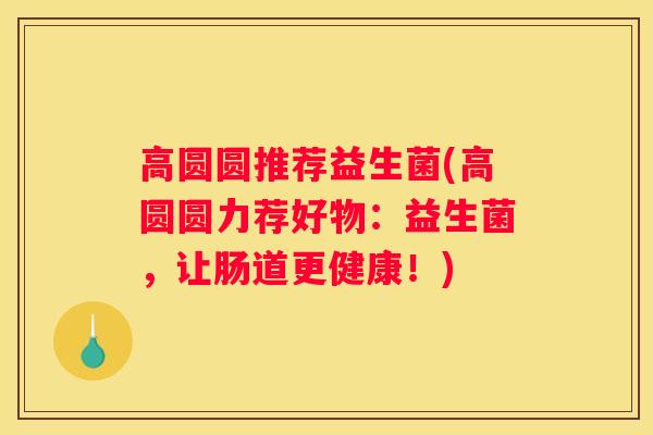 高圆圆推荐益生菌(高圆圆力荐好物：益生菌，让肠道更健康！)