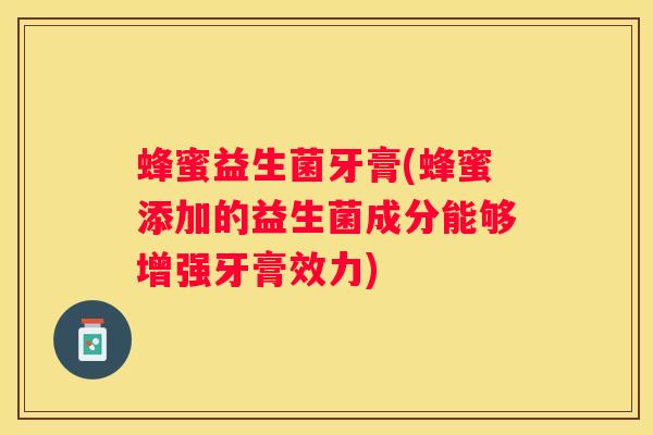 蜂蜜益生菌牙膏(蜂蜜添加的益生菌成分能够增强牙膏效力)