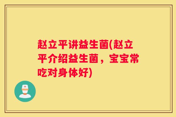 赵立平讲益生菌(赵立平介绍益生菌，宝宝常吃对身体好)