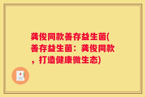 龚俊同款善存益生菌(善存益生菌：龚俊同款，打造健康微生态)