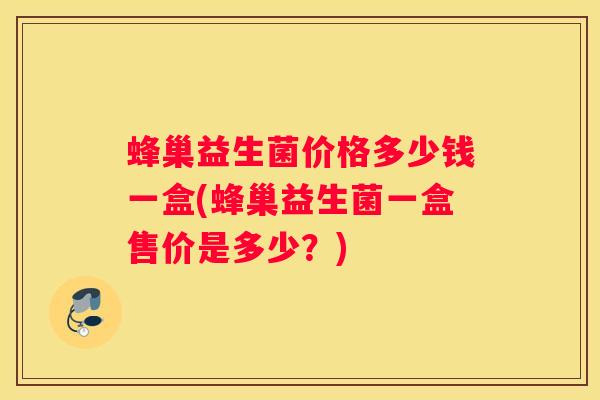 蜂巢益生菌价格多少钱一盒(蜂巢益生菌一盒售价是多少？)