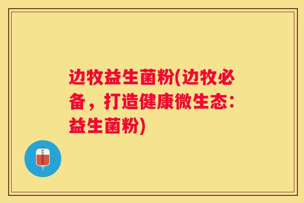边牧益生菌粉(边牧必备，打造健康微生态：益生菌粉)