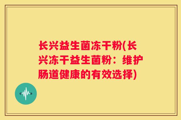 长兴益生菌冻干粉(长兴冻干益生菌粉：维护肠道健康的有效选择)