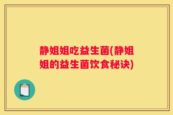 静姐姐吃益生菌(静姐姐的益生菌饮食秘诀)