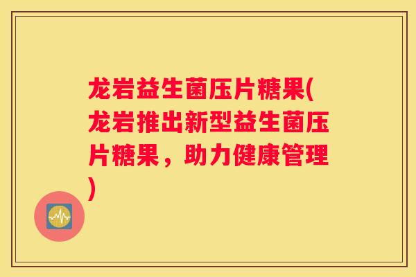 龙岩益生菌压片糖果(龙岩推出新型益生菌压片糖果，助力健康管理)