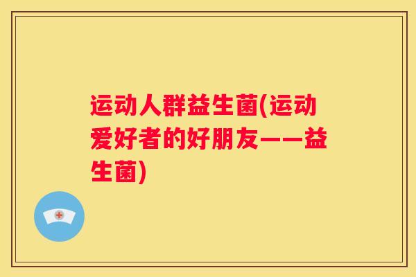 运动人群益生菌(运动爱好者的好朋友——益生菌)