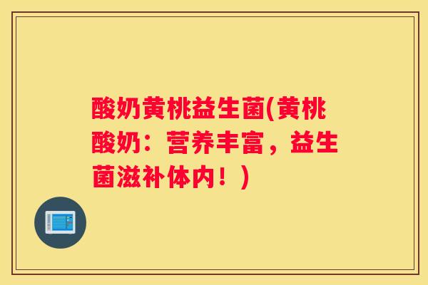 酸奶黄桃益生菌(黄桃酸奶：营养丰富，益生菌滋补体内！)